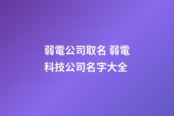 弱電公司取名 弱電科技公司名字大全-第1張-公司起名-玄機派